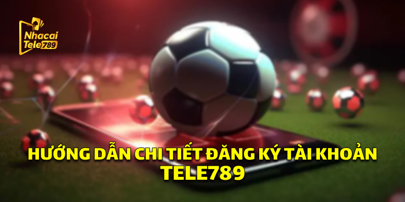 Đăng Ký Tele789: Hướng Dẫn Nhanh, Nhận Ưu Đãi Cược +88K 2 Hướng Dẫn Chi Tiết Đăng Ký Tài Khoản Tele789